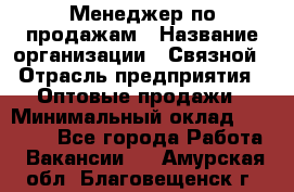 Менеджер по продажам › Название организации ­ Связной › Отрасль предприятия ­ Оптовые продажи › Минимальный оклад ­ 23 000 - Все города Работа » Вакансии   . Амурская обл.,Благовещенск г.